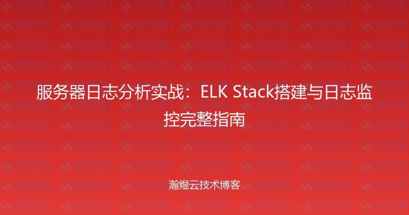 服务器日志分析实战：ELK Stack搭建与日志监控完整指南-瀚煜云服