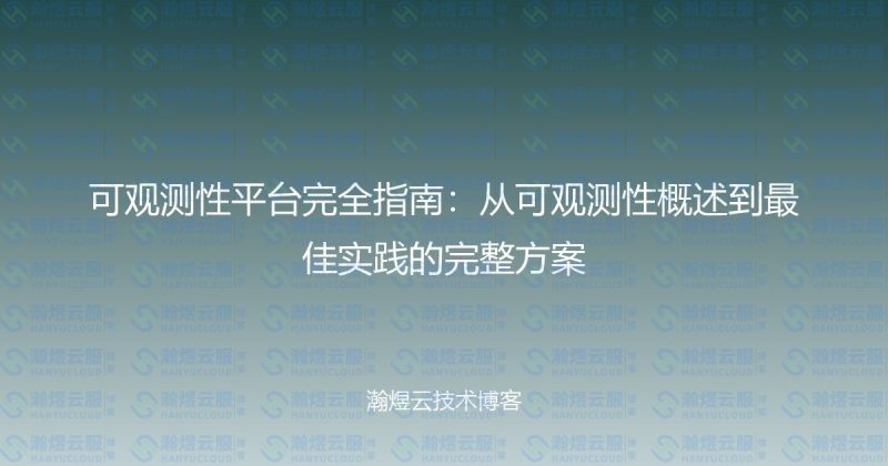 可观测性平台完全指南：从可观测性概述到最佳实践的完整方案-瀚煜云服