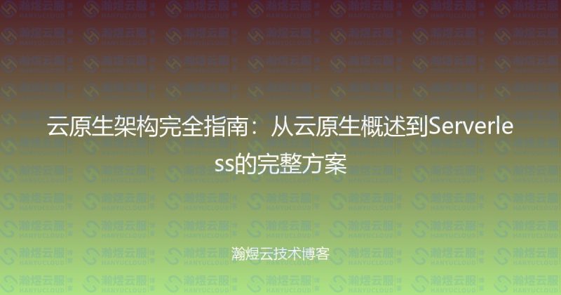 云原生架构完全指南：从云原生概述到Serverless的完整方案-瀚煜云服