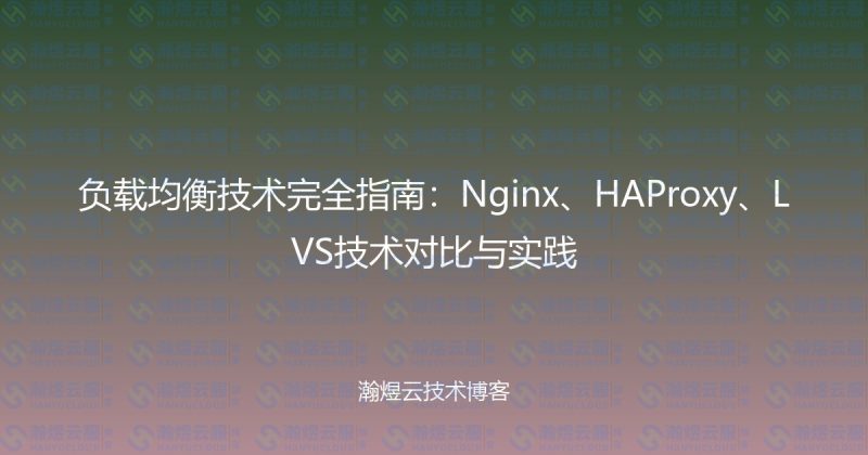 负载均衡技术完全指南:Nginx、HAProxy、LVS技术对比与实践-瀚煜云服