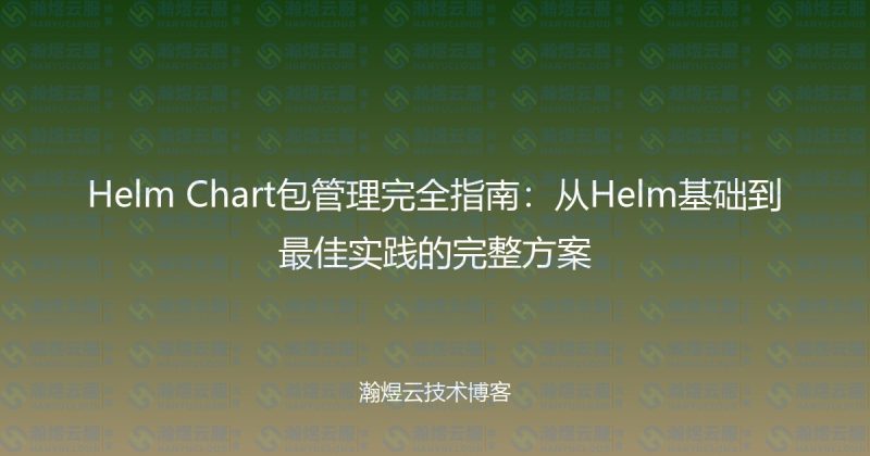 Helm Chart包管理完全指南：从Helm基础到最佳实践的完整方案-瀚煜云服