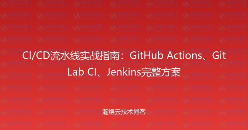 CI/CD流水线实战指南：GitHub Actions、GitLab CI、Jenkins完整方案-瀚煜云服