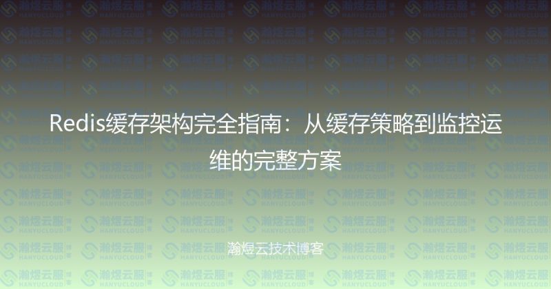 Redis缓存架构完全指南：从缓存策略到监控运维的完整方案-瀚煜云服