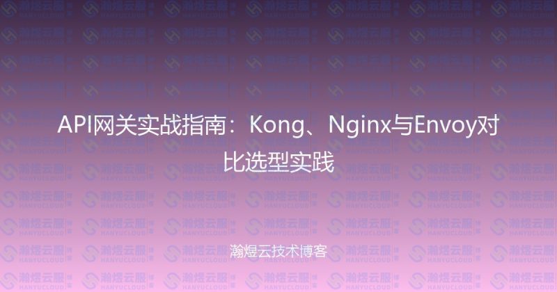 API网关实战指南:Kong、Nginx与Envoy对比选型实践-瀚煜云服