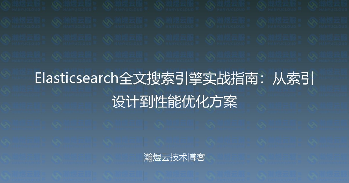 Elasticsearch全文搜索引擎实战指南：从索引设计到性能优化方案-瀚煜云服