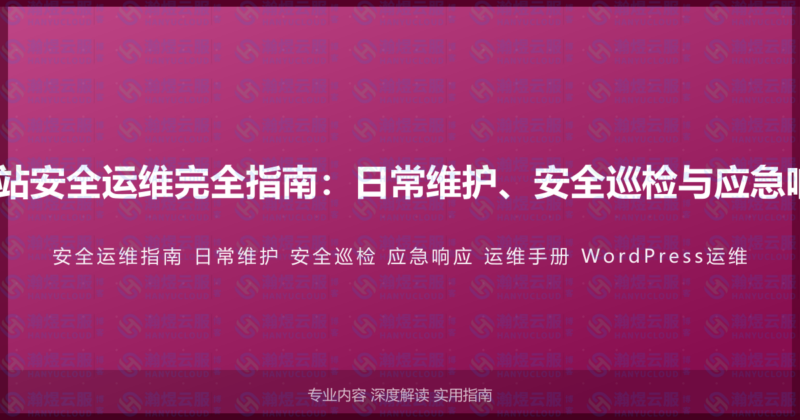 WordPress网站安全运维完全指南：日常维护、安全巡检与应急响应的运维手册-瀚煜云服