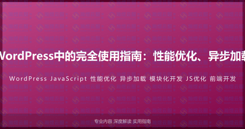 JavaScript在WordPress中的完全使用指南：性能优化、异步加载与模块化开发-瀚煜云服