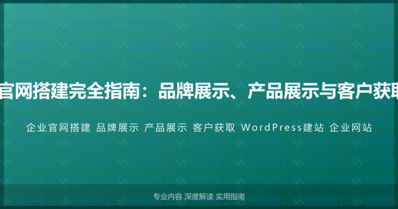 WordPress企业官网搭建完全指南：品牌展示、产品展示与客户获取的高级建站教程-瀚煜云服