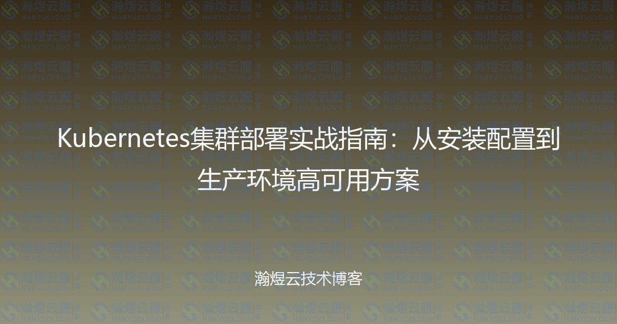 Kubernetes集群部署实战指南：从安装配置到生产环境高可用方案-瀚煜云服