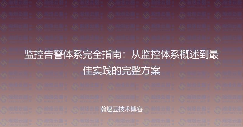 监控告警体系完全指南：从监控体系概述到最佳实践的完整方案-瀚煜云服