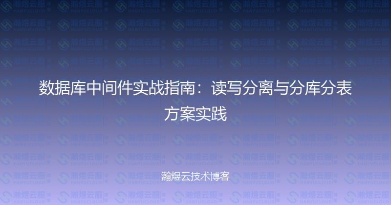 数据库中间件实战指南：读写分离与分库分表方案实践-瀚煜云服