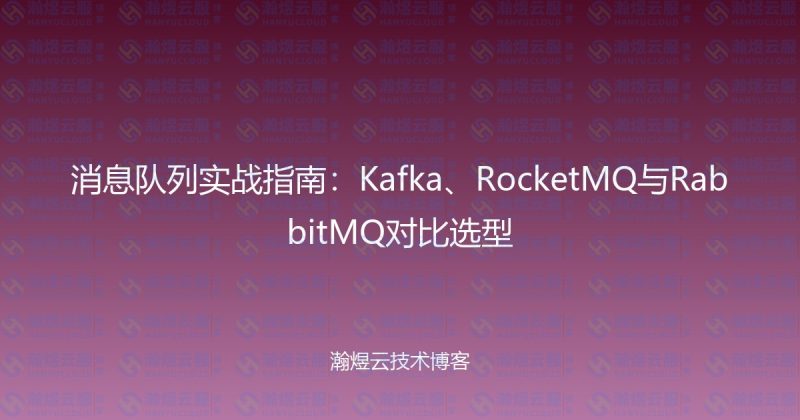 消息队列实战指南:Kafka、RocketMQ与RabbitMQ对比选型-瀚煜云服