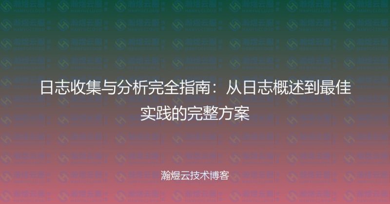 日志收集与分析完全指南：从日志概述到最佳实践的完整方案-瀚煜云服