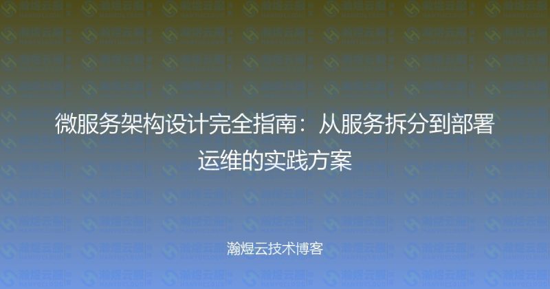 微服务架构设计完全指南：从服务拆分到部署运维的实践方案-瀚煜云服