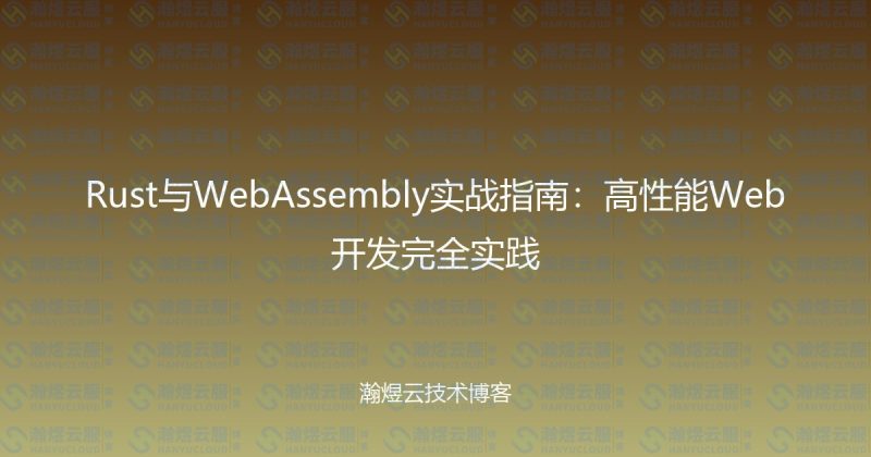 Rust与WebAssembly实战指南：高性能Web开发完全实践-瀚煜云服