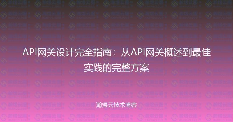 API网关设计完全指南：从API网关概述到最佳实践的完整方案-瀚煜云服