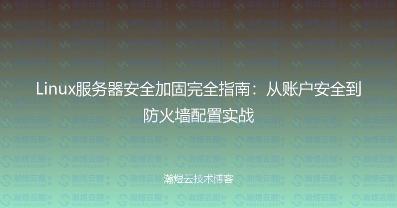 Linux服务器安全加固完全指南:从账户安全到防火墙配置实战-瀚煜云服
