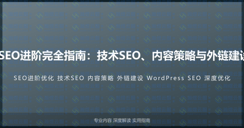 WordPress网站SEO进阶完全指南：技术SEO、内容策略与外链建设的深度优化教程-瀚煜云服