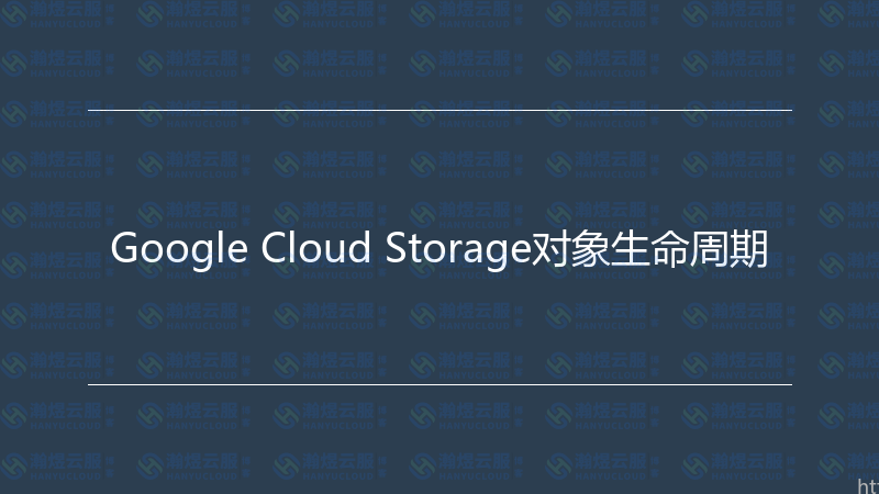 Google Cloud Storage对象生命周期-瀚煜云服