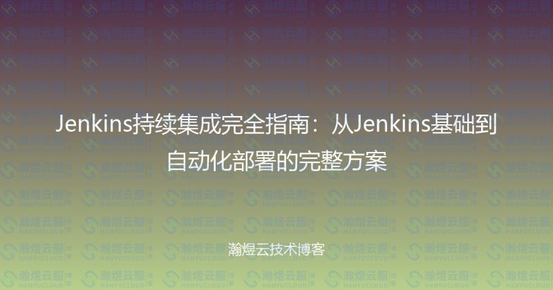 Jenkins持续集成完全指南：从Jenkins基础到自动化部署的完整方案-瀚煜云服