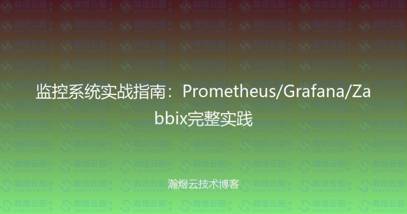 监控系统实战指南:Prometheus/Grafana/Zabbix完整实践-瀚煜云服