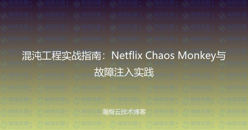 混沌工程实战指南：Netflix Chaos Monkey与故障注入实践-瀚煜云服