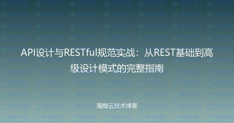 API设计与RESTful规范实战:从REST基础到高级设计模式的完整指南-瀚煜云服