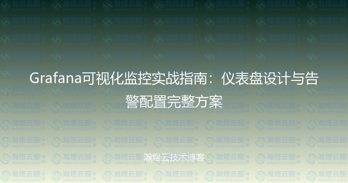 Grafana可视化监控实战指南：仪表盘设计与告警配置完整方案-瀚煜云服