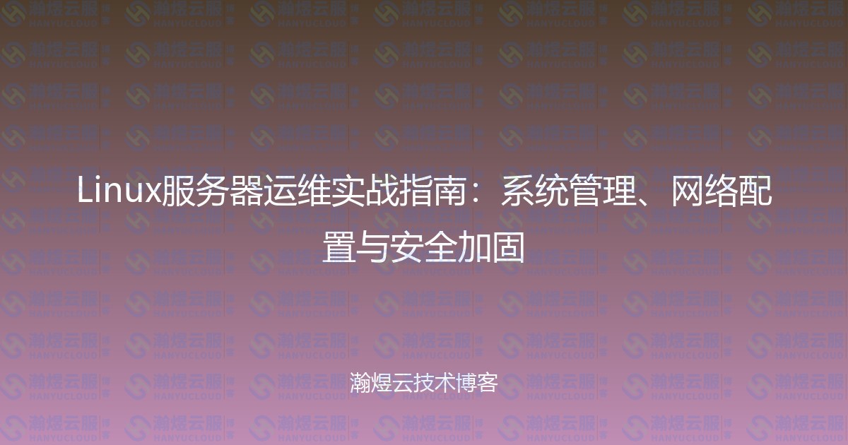 Linux服务器运维实战指南:系统管理、网络配置与安全加固-瀚煜云服
