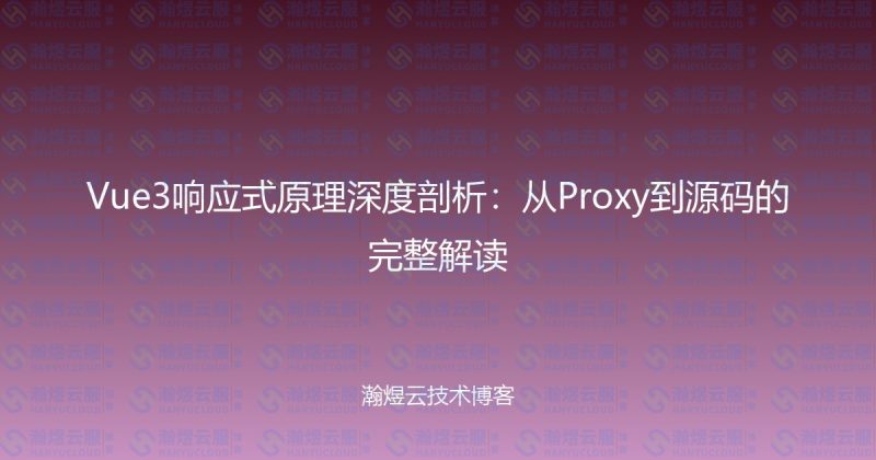 Vue3响应式原理深度剖析：从Proxy到源码的完整解读-瀚煜云服