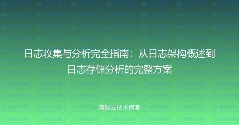日志收集与分析完全指南:从日志架构概述到日志存储分析的完整方案-瀚煜云服