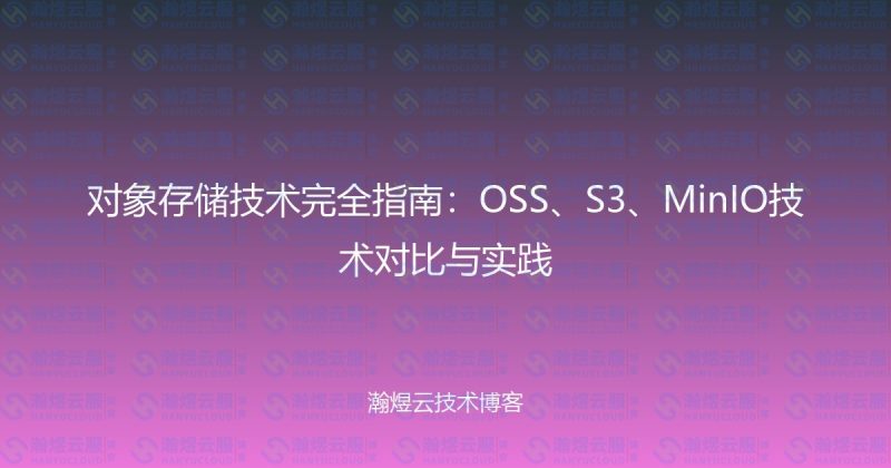 对象存储技术完全指南:OSS、S3、MinIO技术对比与实践-瀚煜云服