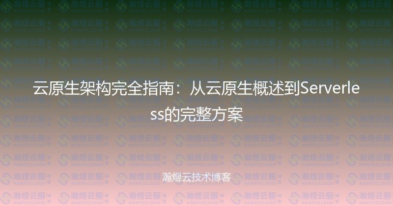 云原生架构完全指南：从云原生概述到Serverless的完整方案-瀚煜云服