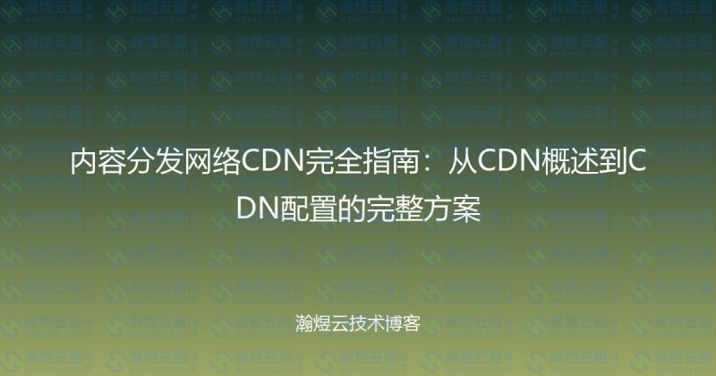 内容分发网络CDN完全指南：从CDN概述到CDN配置的完整方案-瀚煜云服