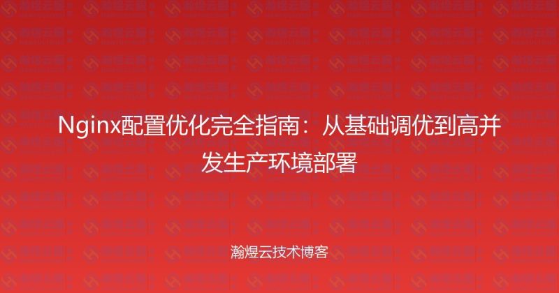 Nginx配置优化完全指南：从基础调优到高并发生产环境部署-瀚煜云服