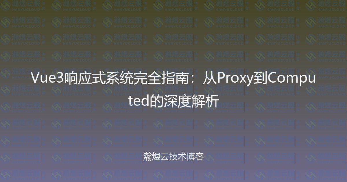 Vue3响应式系统完全指南：从Proxy到Computed的深度解析-瀚煜云服