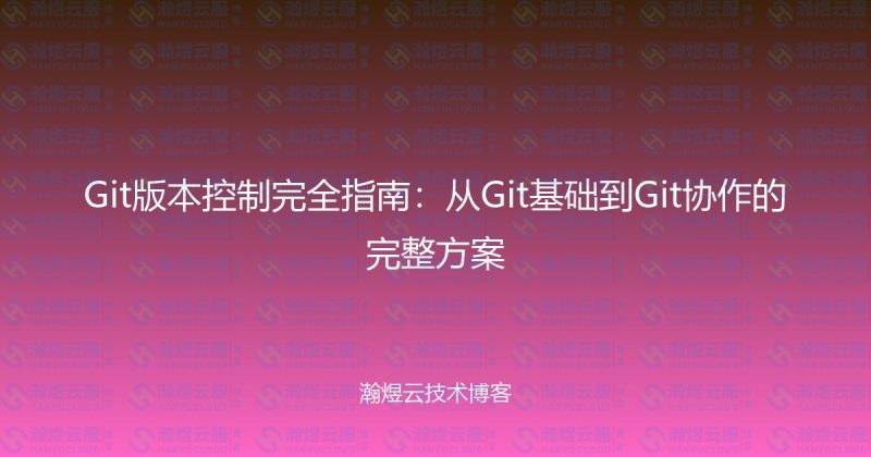 Git版本控制完全指南：从Git基础到Git协作的完整方案-瀚煜云服