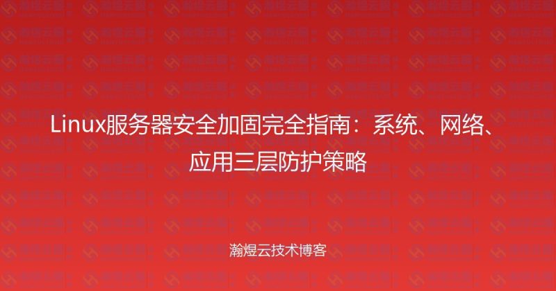 Linux服务器安全加固完全指南:系统、网络、应用三层防护策略-瀚煜云服