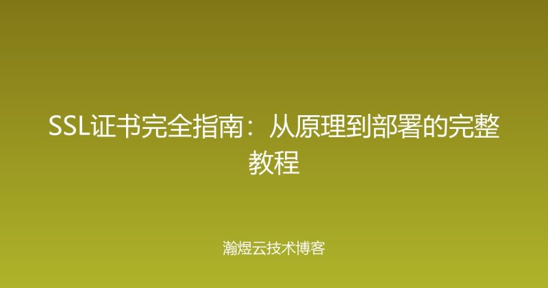SSL证书完全指南:从原理到部署的完整教程-瀚煜云服