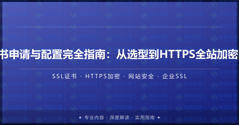 企业SSL证书申请与配置完全指南:从选型到HTTPS全站加密的实战教程-瀚煜云服