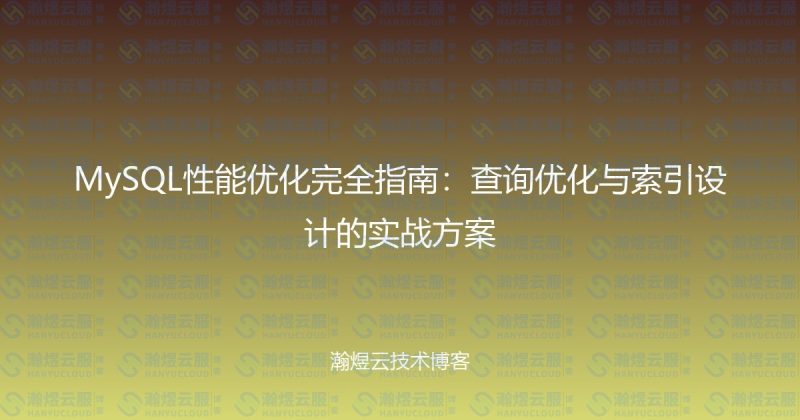 MySQL性能优化完全指南：查询优化与索引设计的实战方案-瀚煜云服