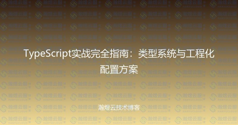 TypeScript实战完全指南：类型系统与工程化配置方案-瀚煜云服