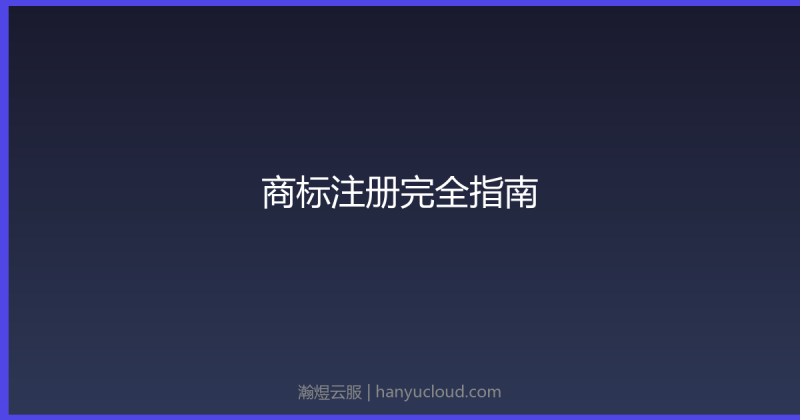 商标注册完全指南:流程、费用、注意事项详解-瀚煜云服