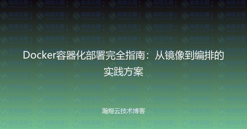 Docker容器化部署完全指南:从镜像到编排的实践方案-瀚煜云服