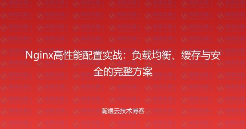 Nginx高性能配置实战：负载均衡、缓存与安全的完整方案-瀚煜云服