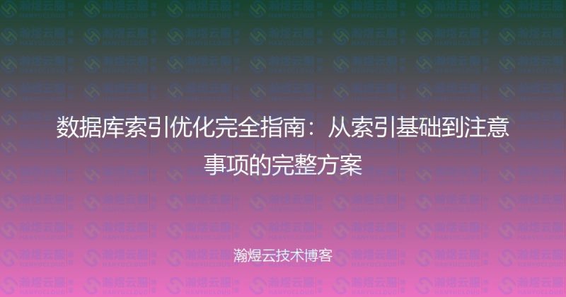 数据库索引优化完全指南：从索引基础到注意事项的完整方案-瀚煜云服