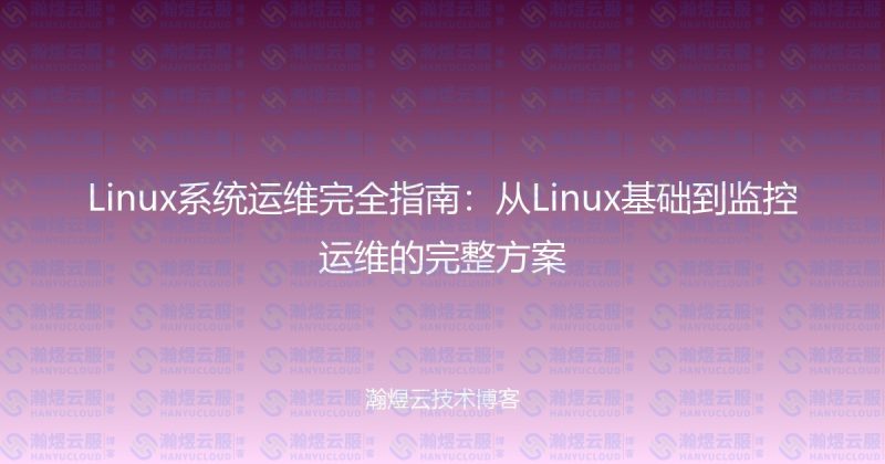 Linux系统运维完全指南：从Linux基础到监控运维的完整方案-瀚煜云服