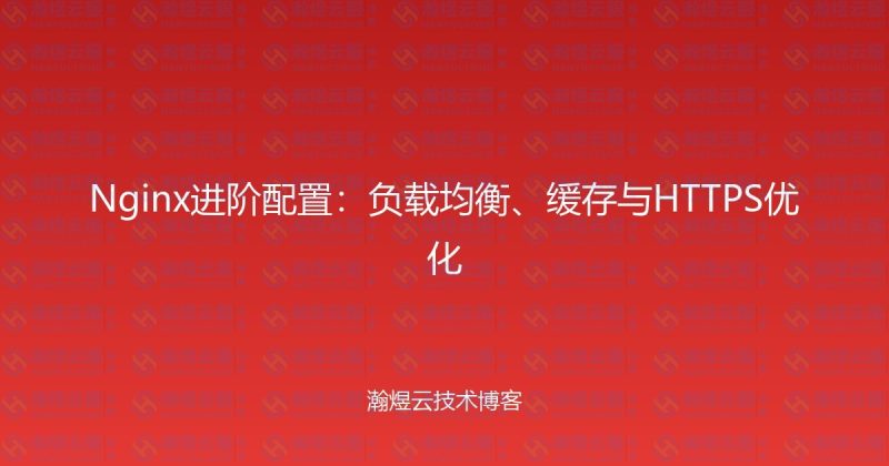 Nginx进阶配置：负载均衡、缓存与HTTPS优化-瀚煜云服