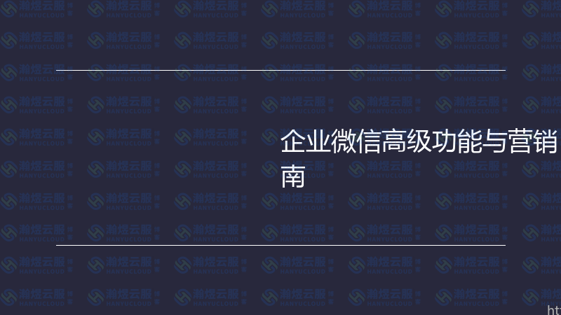 企业微信高级功能与营销自动化实战指南-瀚煜云服