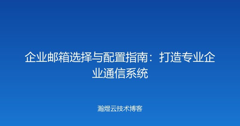 企业邮箱选择与配置指南：打造专业企业通信系统-瀚煜云服